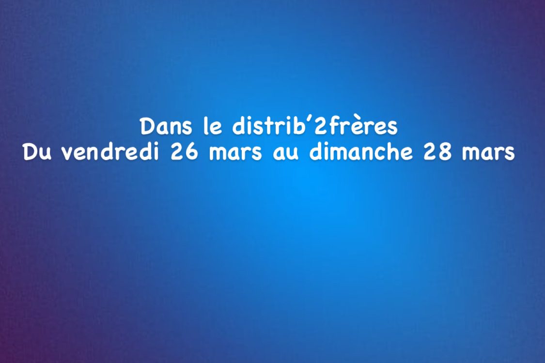 Dans le distrib’2frères du vendredi 26 mars au dimanche 28 mars La Bresse
